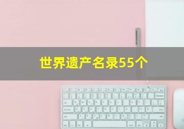 世界遗产名录55个