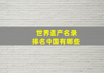 世界遗产名录排名中国有哪些