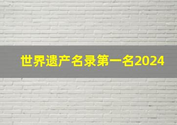 世界遗产名录第一名2024