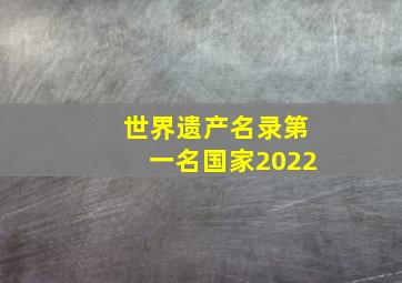 世界遗产名录第一名国家2022