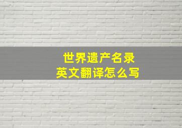 世界遗产名录英文翻译怎么写