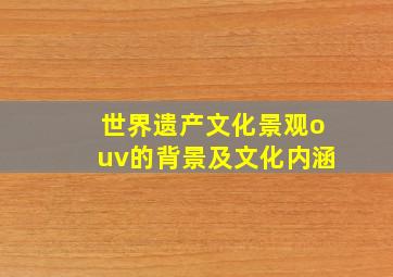 世界遗产文化景观ouv的背景及文化内涵