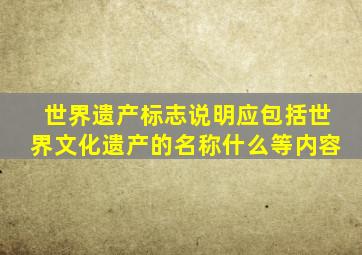 世界遗产标志说明应包括世界文化遗产的名称什么等内容