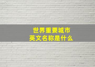 世界重要城市英文名称是什么