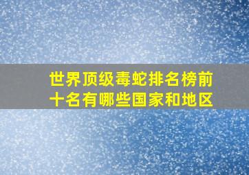 世界顶级毒蛇排名榜前十名有哪些国家和地区