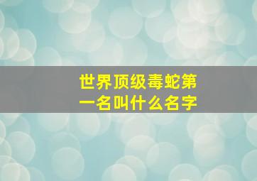 世界顶级毒蛇第一名叫什么名字