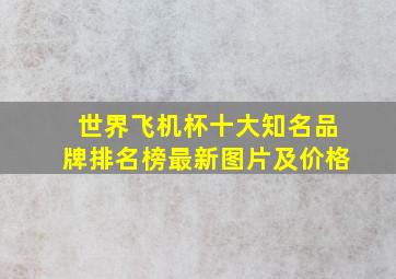 世界飞机杯十大知名品牌排名榜最新图片及价格