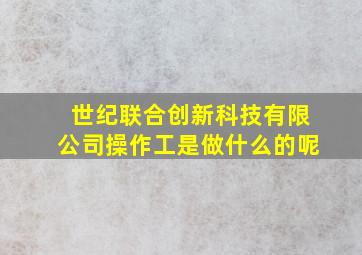 世纪联合创新科技有限公司操作工是做什么的呢