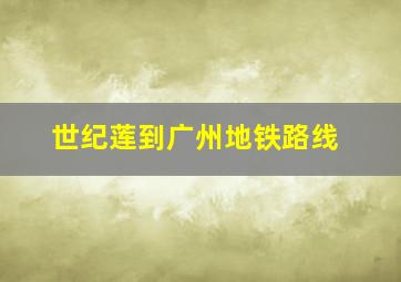 世纪莲到广州地铁路线