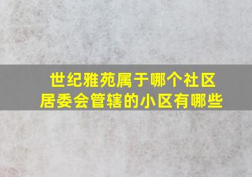 世纪雅苑属于哪个社区居委会管辖的小区有哪些