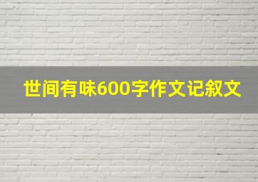 世间有味600字作文记叙文