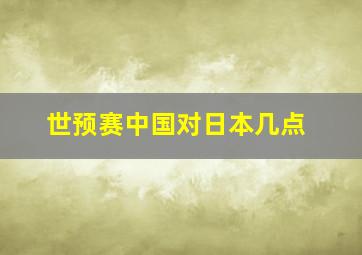 世预赛中国对日本几点