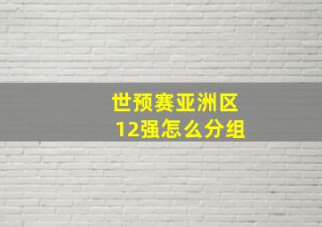 世预赛亚洲区12强怎么分组