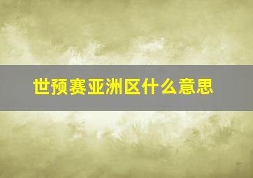 世预赛亚洲区什么意思