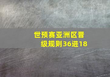 世预赛亚洲区晋级规则36进18