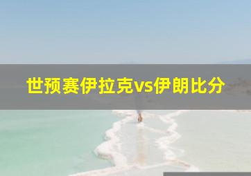 世预赛伊拉克vs伊朗比分