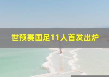 世预赛国足11人首发出炉