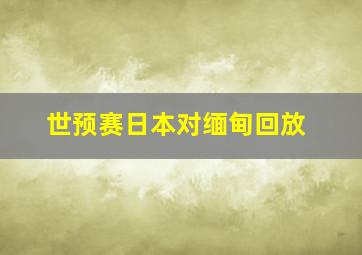 世预赛日本对缅甸回放