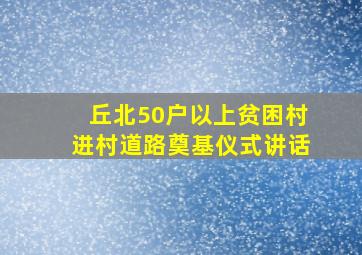 丘北50户以上贫困村进村道路奠基仪式讲话