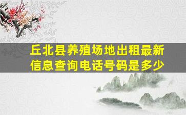 丘北县养殖场地出租最新信息查询电话号码是多少