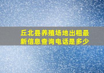 丘北县养殖场地出租最新信息查询电话是多少