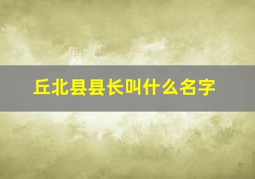 丘北县县长叫什么名字