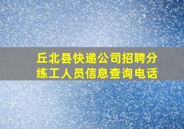 丘北县快递公司招聘分练工人员信息查询电话