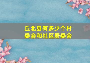 丘北县有多少个村委会和社区居委会