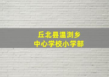 丘北县温浏乡中心学校小学部