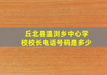 丘北县温浏乡中心学校校长电话号码是多少