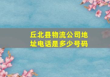 丘北县物流公司地址电话是多少号码