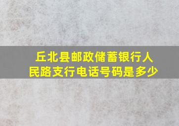 丘北县邮政储蓄银行人民路支行电话号码是多少