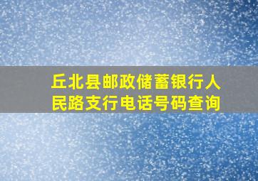 丘北县邮政储蓄银行人民路支行电话号码查询