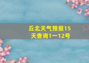 丘北天气预报15天查询1一12号