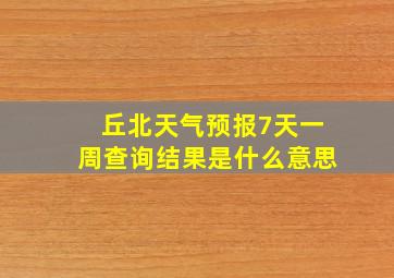 丘北天气预报7天一周查询结果是什么意思