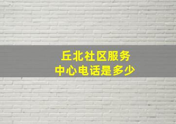 丘北社区服务中心电话是多少