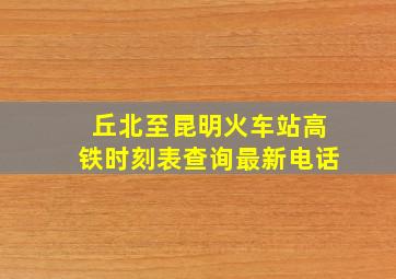 丘北至昆明火车站高铁时刻表查询最新电话