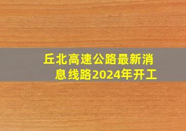 丘北高速公路最新消息线路2024年开工