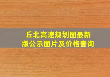 丘北高速规划图最新版公示图片及价格查询