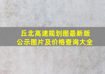 丘北高速规划图最新版公示图片及价格查询大全