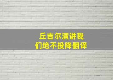 丘吉尔演讲我们绝不投降翻译