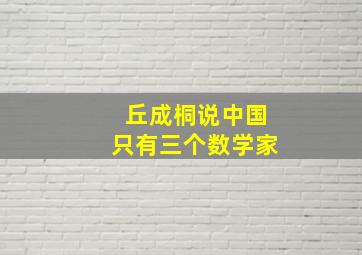 丘成桐说中国只有三个数学家