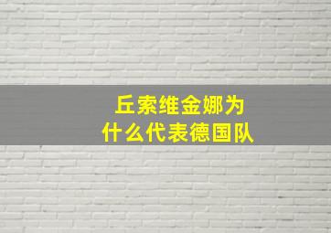 丘索维金娜为什么代表德国队