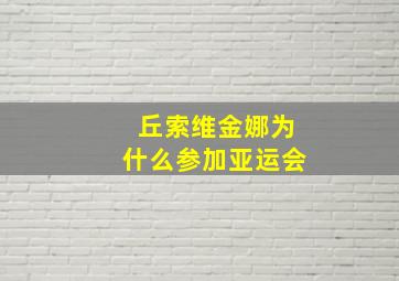 丘索维金娜为什么参加亚运会