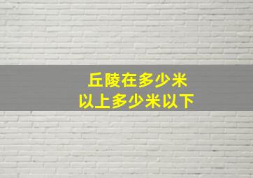 丘陵在多少米以上多少米以下