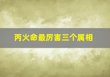 丙火命最厉害三个属相