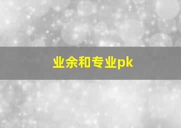 业余和专业pk