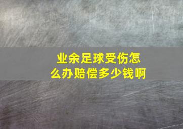 业余足球受伤怎么办赔偿多少钱啊