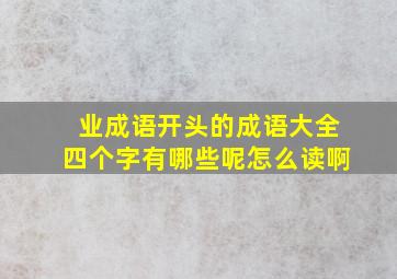 业成语开头的成语大全四个字有哪些呢怎么读啊