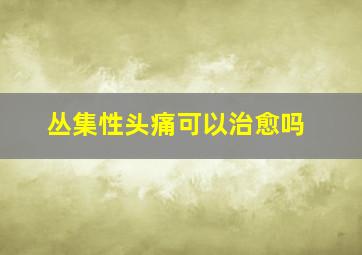 丛集性头痛可以治愈吗